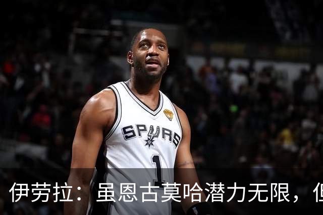 伊劳拉：虽恩古莫哈潜力无限，但需合理安排他的出场时间