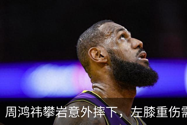 周鸿祎攀岩意外摔下，左膝重伤需静养数月